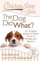 Amy Newmark - Chicken Soup for the Soul: The Dog Did What?: 101 Amazing Stories of Magical Moments, Miracles and... Mayhem - 9781611599374 - V9781611599374