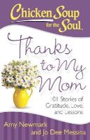 Newmark, Amy, Messina, Jo Dee - Chicken Soup for the Soul: Thanks to My Mom: 101 Stories of Gratitude, Love, and Lessons - 9781611599459 - V9781611599459