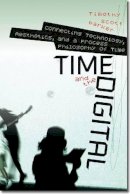 Timothy Scott Barker - Time and the Digital: Connecting Technology, Aesthetics, and a Process Philosophy of Time (Interfaces: Studies in Visual Culture) - 9781611683004 - V9781611683004