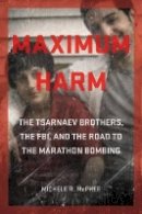 Michele R. Mcphee - Maximum Harm: The Tsarnaev Brothers, the FBI, and the Road to the Marathon Bombing - 9781611688498 - V9781611688498