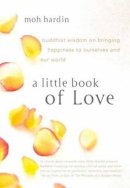 Moh Hardin - A Little Book of Love: Buddhist Wisdom on Bringing Happiness to Ourselves and Our World - 9781611800517 - V9781611800517