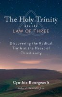 Cynthia Bourgeault - The Holy Trinity and the Law of Three: Discovering the Radical Truth at the Heart of Christianity - 9781611800524 - V9781611800524