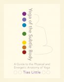 Tias Little - Yoga of the Subtle Body: A Guide to the Physical and Energetic Anatomy of Yoga - 9781611801026 - V9781611801026