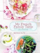 Beatrice Peltre - My French Family Table: Recipes for a Life Filled with Food, Love, and Joie de Vivre - 9781611801361 - V9781611801361