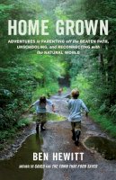 Ben Hewitt - Home Grown: Adventures in Parenting off the Beaten Path, Unschooling, and Reconnecting with the Natural World - 9781611801699 - V9781611801699