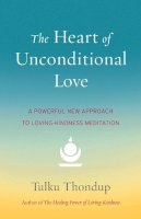 Tulku Thondup - The Heart of Unconditional Love: A Powerful New Approach to Loving-Kindness Meditation - 9781611802351 - V9781611802351