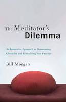 Bill Morgan - The Meditator´s Dilemma: An Innovative Approach to Overcoming Obstaclesand Revitalizing Your Practice - 9781611802481 - V9781611802481