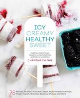 Christine Chitnis - Icy, Creamy, Healthy, Sweet: 75 Recipes for Dairy-Free Ice Cream, Fruit-Forward Ice Pops, Frozen Yogurt, Granitas, Slushies, Shakes, and More - 9781611802894 - V9781611802894