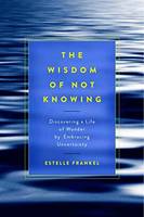 Estelle Frankel - The Wisdom of Not Knowing: Discovering a Life of Wonder by Embracing Uncertainty - 9781611802993 - V9781611802993