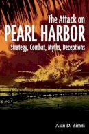 Alan D. Zimm - The Attack on Pearl Harbor: Strategy, Combat, Myths, Deceptions - 9781612000107 - V9781612000107