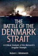 Robert Winklareth - The Battle of the Denmark Strait: A Critical Analysis of the Bismarck’s Singular Triumph - 9781612001234 - V9781612001234