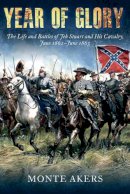 Monte Akers - Year of Glory: The Life and Battles of Jeb Stuart and His Cavalry, June 1862–June 1863 - 9781612001302 - V9781612001302