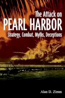 Alan D. Zimm - The Attack on Pearl Harbor: Strategy, Combat, Myths, Deceptions - 9781612001975 - V9781612001975