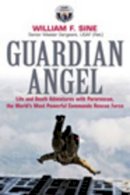 Senior Master Sergeant William F. Sine Usaf (Ret.) - Guardian Angel: Life and Death Adventures with Pararescue, the World’s Most Powerful Commando Rescue Force - 9781612002514 - V9781612002514