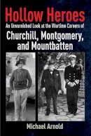 Michael Arnold - Hollow Heroes: An Unvarnished Look at the Wartime Careers of Churchill, Montgomery and Mountbatten - 9781612002736 - V9781612002736