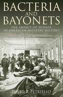 David R. Petriello - Bacteria and Bayonets: The Influence of Disease in American Military History - 9781612003412 - V9781612003412