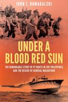 John J. Domagalski - Under a Blood Red Sun: The remarkable story of PT boats in the Philippines and the rescue of General MacArthur - 9781612004075 - V9781612004075