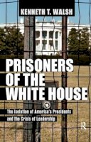 Kenneth T. Walsh - Prisoners of the White House: The Isolation of America´s Presidents and the Crisis of Leadership - 9781612051604 - V9781612051604