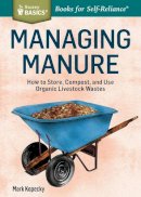 Mark Kopecky - Managing Manure: How to Store, Compost, and Use Organic Livestock Wastes. A Storey BASICS®Title - 9781612124582 - V9781612124582