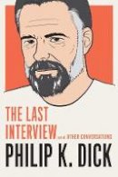 Philip K. Dick - Philip K. Dick: The Last Interview: And Other Conversations - 9781612195261 - V9781612195261