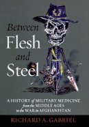 Richard A. Gabriel - Between Flesh and Steel: A History of Military Medicine from the Middle Ages to the War in Afghanistan - 9781612344201 - V9781612344201
