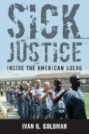 Ivan M. Goldman - Sick Justice: Inside the American Gulag - 9781612344874 - V9781612344874