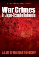 J. Kevin Baird - War Crimes in Japan-Occupied Indonesia: A Case of Murder by Medicine - 9781612346441 - V9781612346441