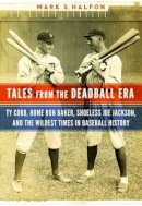 Mark S. Halfon - Tales from the Deadball Era: Ty Cobb, Home Run Baker, Shoeless Joe Jackson, and the Wildest Times in Baseball History - 9781612346489 - V9781612346489
