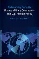 Bruce E. Stanley - Outsourcing Security: Private Military Contractors and U.S. Foreign Policy - 9781612347172 - V9781612347172