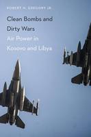Robert H Gregory - Clean Bombs and Dirty Wars: Air Power in Kosovo and Libya - 9781612347318 - V9781612347318