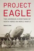 Robert S. Kim - Project Eagle: The American Christians of North Korea in World War II - 9781612348698 - V9781612348698