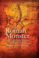 Lawrence Buck - The Roman Monster: An Icon of the Papal Antichrist In Reformation Polemics - 9781612481067 - V9781612481067