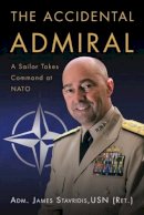 James Stavridis - The Accidental Admiral: A Sailor Takes Command at NATO - 9781612517049 - V9781612517049