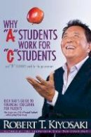 Robert T. Kiyosaki - Why  A  Students Work for  C  Students and Why  B  Students Work for the Government: Rich Dad´s Guide to Financial Education for Parents - 9781612680767 - V9781612680767