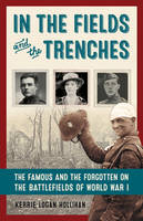 Kerrie Logan Hollihan - In the Fields and the Trenches: The Famous and the Forgotten on the Battlefields of World War I - 9781613731307 - V9781613731307