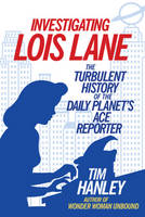 Tim Hanley - Investigating Lois Lane: The Turbulent History of the Daily Planet´s Ace Reporter - 9781613733325 - V9781613733325