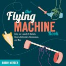 Bobby Mercer - The Flying Machine Book: Build and Launch 35 Rockets, Gliders, Helicopters, Boomerangs, and More - 9781613740866 - V9781613740866