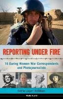 Kerrie Logan Hollihan - Reporting Under Fire: 16 Daring Women War Correspondents and Photojournalists - 9781613747100 - V9781613747100