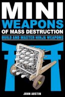 John Austin - Mini Weapons of Mass Destruction: Build and Master Ninja Weapons: Build and Master Ninja Weapons - 9781613749241 - V9781613749241