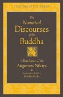 Bhikkhu Bodhi - The Numerical Discourses of the Buddha: A Complete Translation of the Anguttara Nikaya - 9781614290407 - V9781614290407