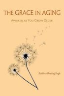 Kathleen Dowling Singh - The Grace in Aging: Awaken as You Grow Older - 9781614291268 - V9781614291268