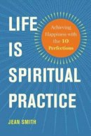 Jean Smith - Life Is Spiritual Practice: Achieving Happiness with the Ten Perfections - 9781614291572 - V9781614291572