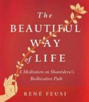 Rene Feusi - The Beautiful Way of Life: A Meditation on Shantideva´s Bodhisattva Path - 9781614291893 - V9781614291893