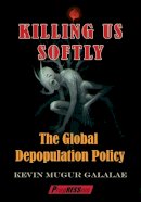 Kevin Mugur Galalae - Killing Us Softly: The Global Depopulation Policy - 9781615770502 - V9781615770502