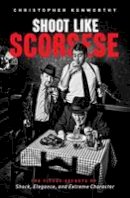 Christopher Kenworthy - Shoot Like Scorsese: The Visual Secrets of Shock, Elegance, and Extreme Character - 9781615932320 - V9781615932320