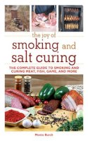 Monte Burch - The Joy of Smoking and Salt Curing: The Complete Guide to Smoking and Curing Meat, Fish, Game, and More - 9781616082291 - V9781616082291