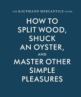 Redgrave, Alexandria, Kaufmann, Sebastian - The Kaufmann Mercantile Guide: How to Split Wood, Shuck an Oyster, and Master Other Simple Pleasures - 9781616893996 - 9781616893996
