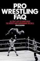 Brian Solomon - Pro Wrestling FAQ: All That´s Left to Know About the World´s Most Entertaining Spectacle - 9781617135996 - V9781617135996