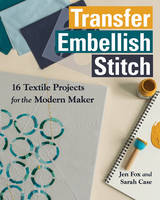 Jen Fox - Transfer • Embellish • Stitch: 16 Textile Projects for the Modern Maker - 9781617455049 - V9781617455049