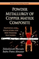 Zuhailawati Hussain - Powder Metallurgy of Copper Matrix Composite: Properties & Application for Spot Welding Electrode - 9781619420007 - V9781619420007